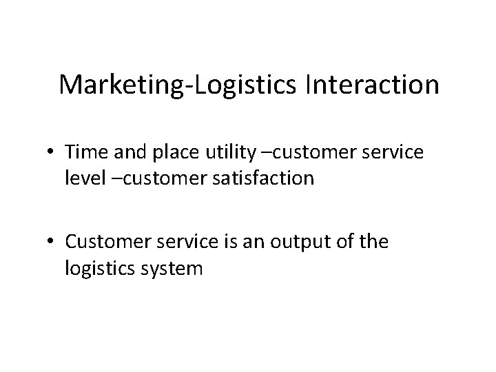 Marketing-Logistics Interaction • Time and place utility –customer service level –customer satisfaction • Customer