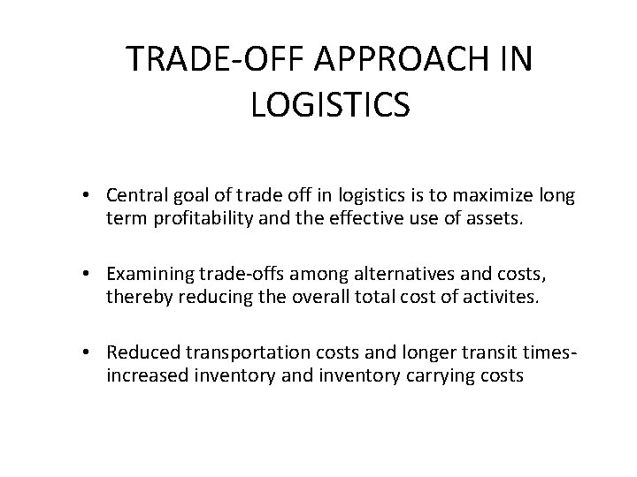 TRADE-OFF APPROACH IN LOGISTICS • Central goal of trade off in logistics is to