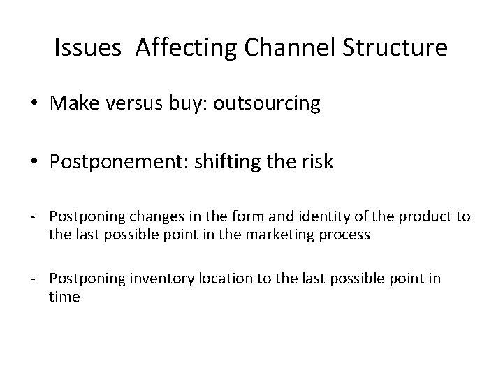 Issues Affecting Channel Structure • Make versus buy: outsourcing • Postponement: shifting the risk