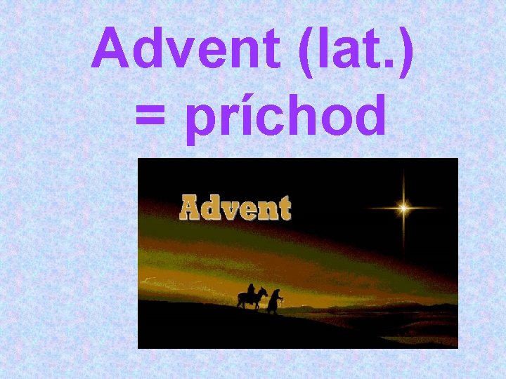 Advent (lat. ) = príchod 