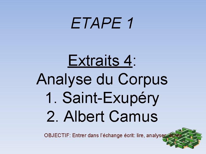 ETAPE 1 Extraits 4: Analyse du Corpus 1. Saint-Exupéry 2. Albert Camus OBJECTIF: Entrer