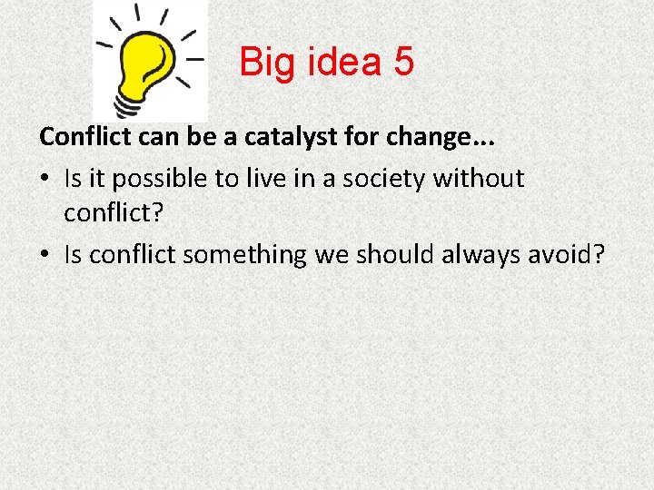 Big idea 5 Conflict can be a catalyst for change. . . • Is