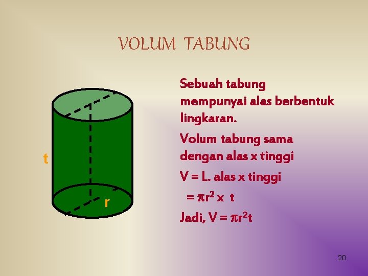 VOLUM TABUNG t r Sebuah tabung mempunyai alas berbentuk lingkaran. Volum tabung sama dengan