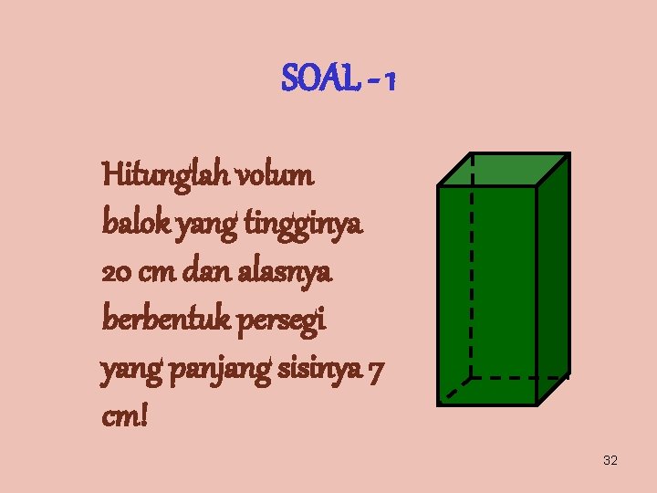 SOAL - 1 Hitunglah volum balok yang tingginya 20 cm dan alasnya berbentuk persegi