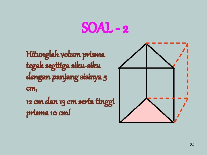 SOAL - 2 Hitunglah volum prisma tegak segitiga siku-siku dengan panjang sisinya 5 cm,