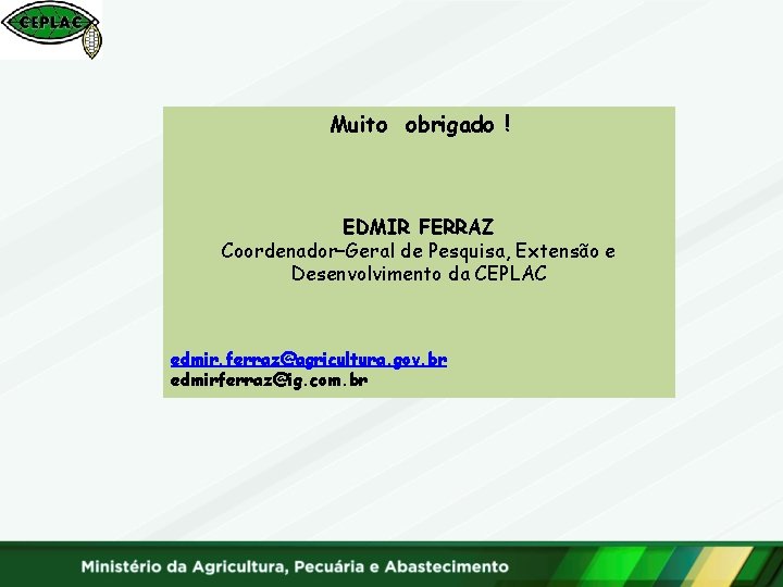 Muito obrigado ! EDMIR FERRAZ Coordenador–Geral de Pesquisa, Extensão e Desenvolvimento da CEPLAC edmir.