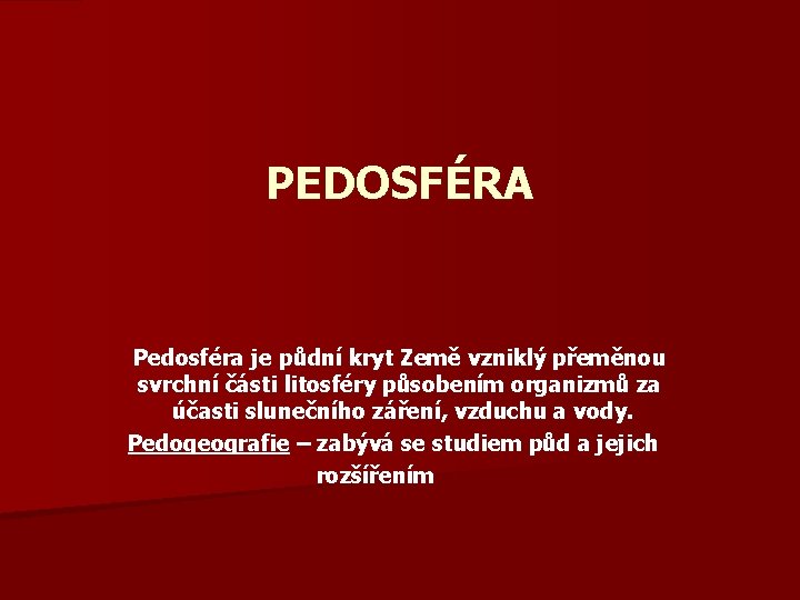 PEDOSFÉRA Pedosféra je půdní kryt Země vzniklý přeměnou svrchní části litosféry působením organizmů za