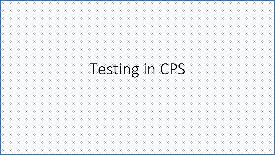Testing in CPS 
