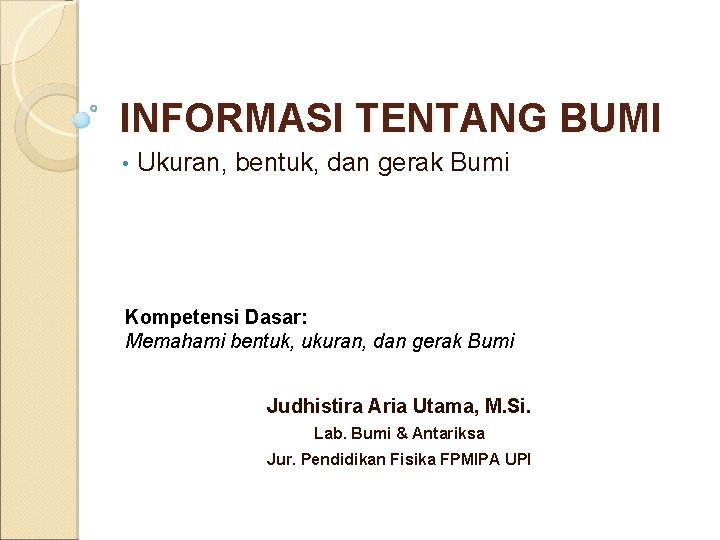 INFORMASI TENTANG BUMI • Ukuran, bentuk, dan gerak Bumi Kompetensi Dasar: Memahami bentuk, ukuran,