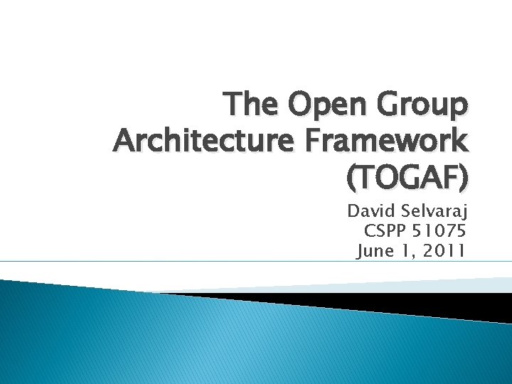 The Open Group Architecture Framework (TOGAF) David Selvaraj CSPP 51075 June 1, 2011 