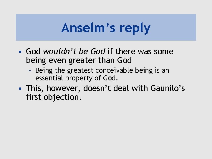 Anselm’s reply • God wouldn’t be God if there was some being even greater