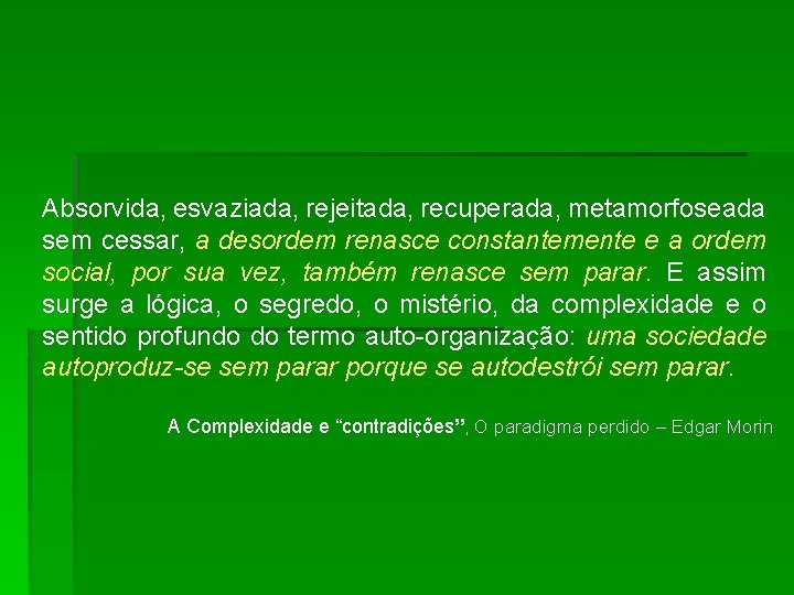 Absorvida, esvaziada, rejeitada, recuperada, metamorfoseada sem cessar, a desordem renasce constantemente e a ordem