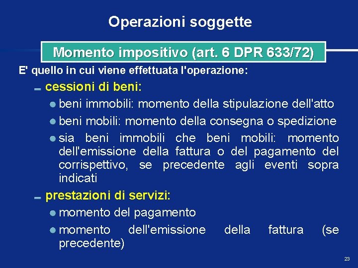 Operazioni soggette Momento impositivo (art. 6 DPR 633/72) E' quello in cui viene effettuata