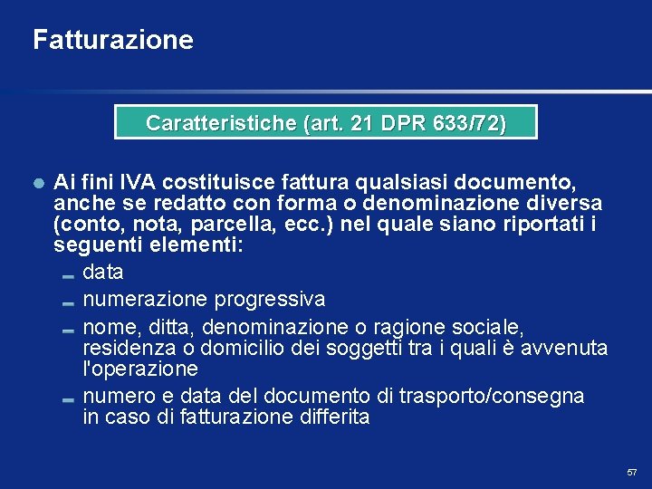 Fatturazione Caratteristiche (art. 21 DPR 633/72) Ai fini IVA costituisce fattura qualsiasi documento, anche