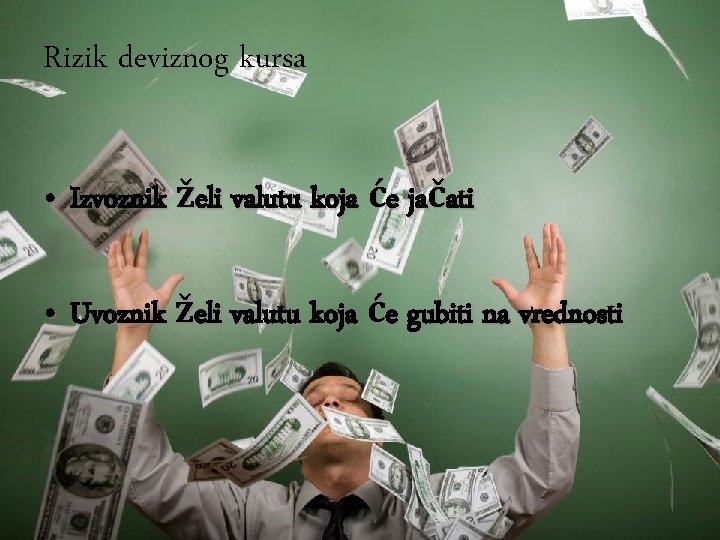Rizik deviznog kursa • Izvoznik želi valutu koja će jačati • Uvoznik želi valutu Rizik deviznog kursa • Izvoznik želi valutu koja će jačati • Uvoznik želi valutu