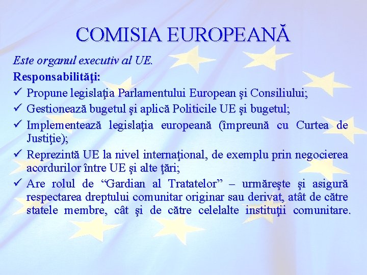 COMISIA EUROPEANĂ Este organul executiv al UE. Responsabilităţi: ü Propune legislaţia Parlamentului European şi