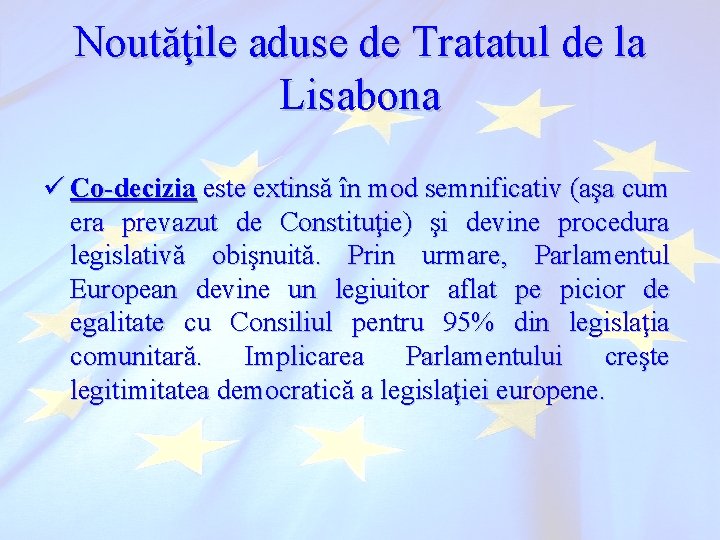 Noutăţile aduse de Tratatul de la Lisabona ü Co-decizia este extinsă în mod semnificativ