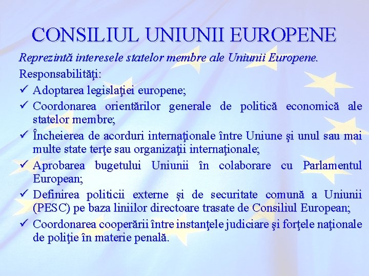 CONSILIUL UNIUNII EUROPENE Reprezintă interesele statelor membre ale Uniunii Europene. Responsabilităţi: ü Adoptarea legislaţiei