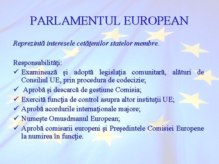 PARLAMENTUL EUROPEAN Reprezintă interesele cetăţenilor statelor membre. Responsabilităţi: ü Examinează şi adoptă legislaţia comunitară,