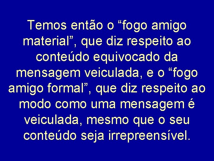 Temos então o “fogo amigo material”, que diz respeito ao conteúdo equivocado da mensagem