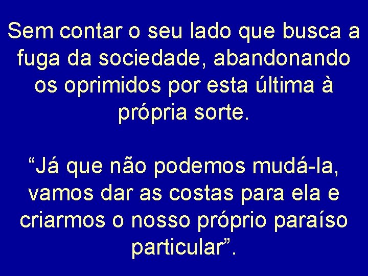 Sem contar o seu lado que busca a fuga da sociedade, abandonando os oprimidos