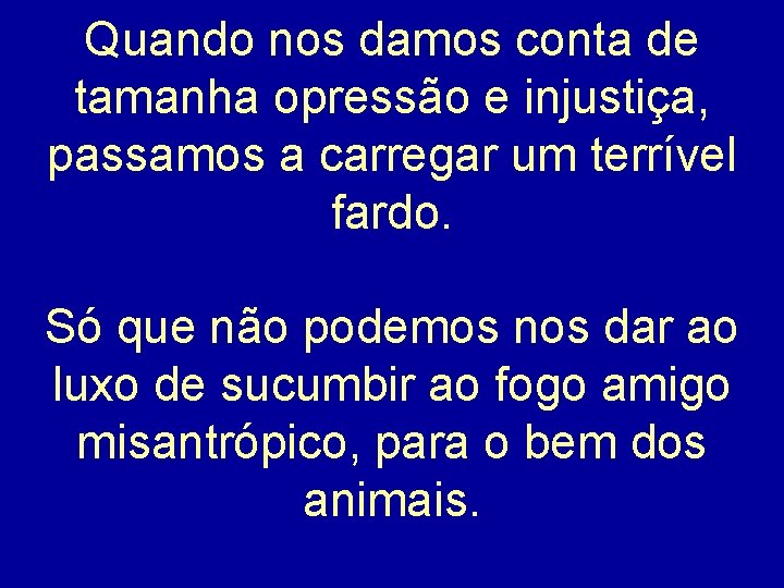 Quando nos damos conta de tamanha opressão e injustiça, passamos a carregar um terrível