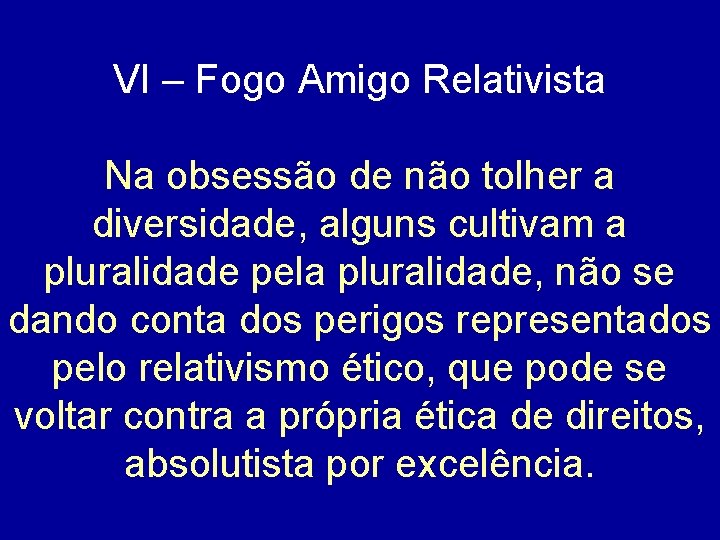 VI – Fogo Amigo Relativista Na obsessão de não tolher a diversidade, alguns cultivam