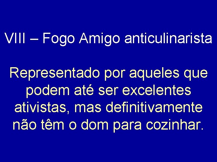 VIII – Fogo Amigo anticulinarista Representado por aqueles que podem até ser excelentes ativistas,