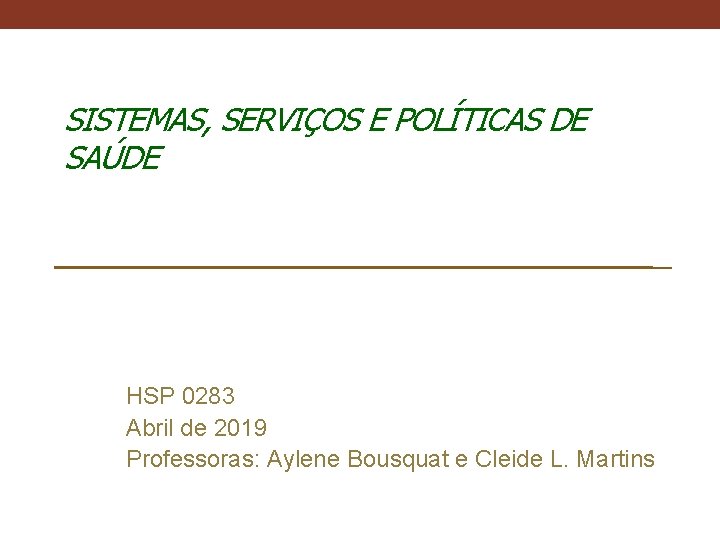 SISTEMAS, SERVIÇOS E POLÍTICAS DE SAÚDE HSP 0283 Abril de 2019 Professoras: Aylene Bousquat