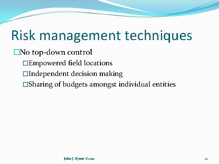 Risk management techniques �No top-down control �Empowered field locations �Independent decision making �Sharing of