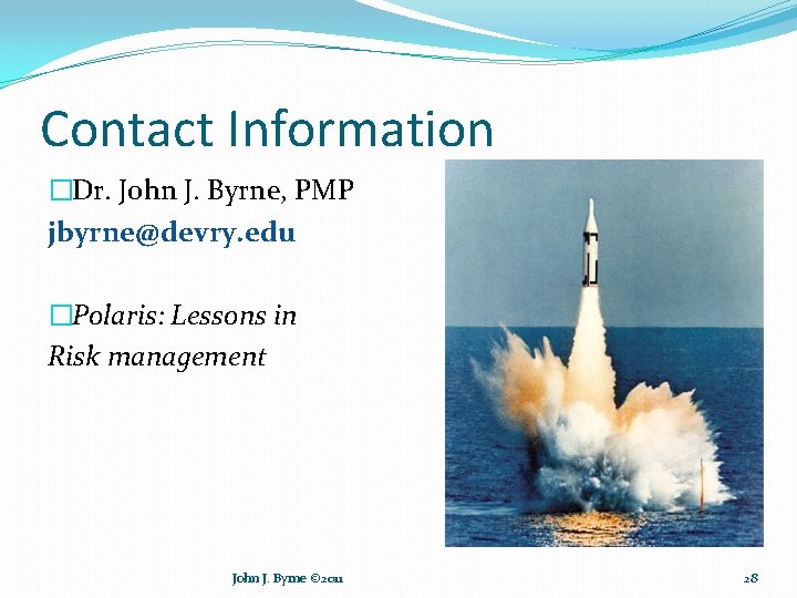Contact Information �Dr. John J. Byrne, PMP jbyrne@devry. edu �Polaris: Lessons in Risk management