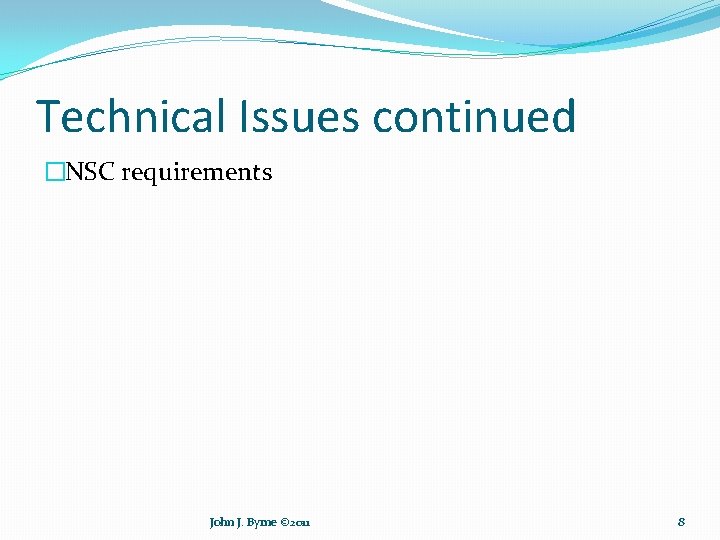Technical Issues continued �NSC requirements John J. Byrne © 2011 8 