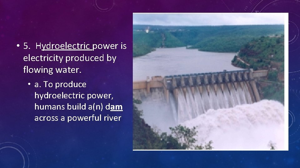  • 5. Hydroelectric power is electricity produced by flowing water. • a. To