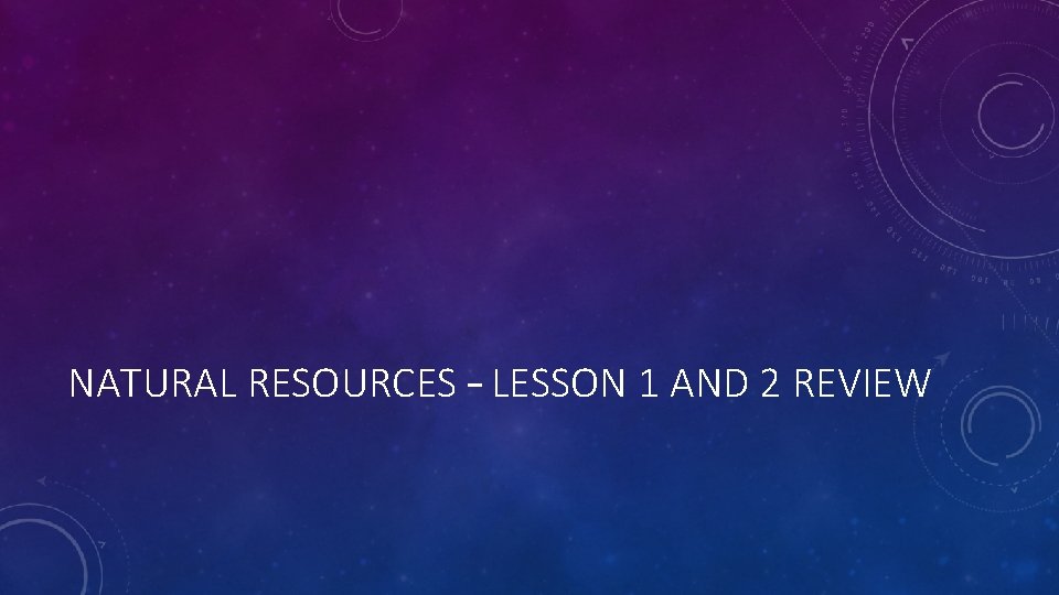 NATURAL RESOURCES – LESSON 1 AND 2 REVIEW 