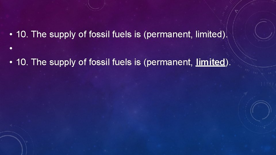  • 10. The supply of fossil fuels is (permanent, limited). • • 10.