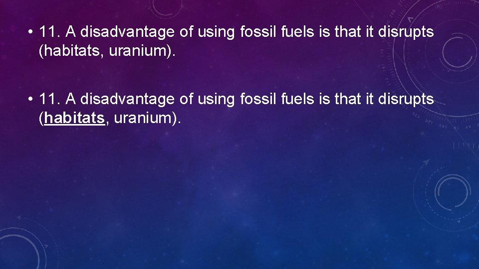 • 11. A disadvantage of using fossil fuels is that it disrupts (habitats,