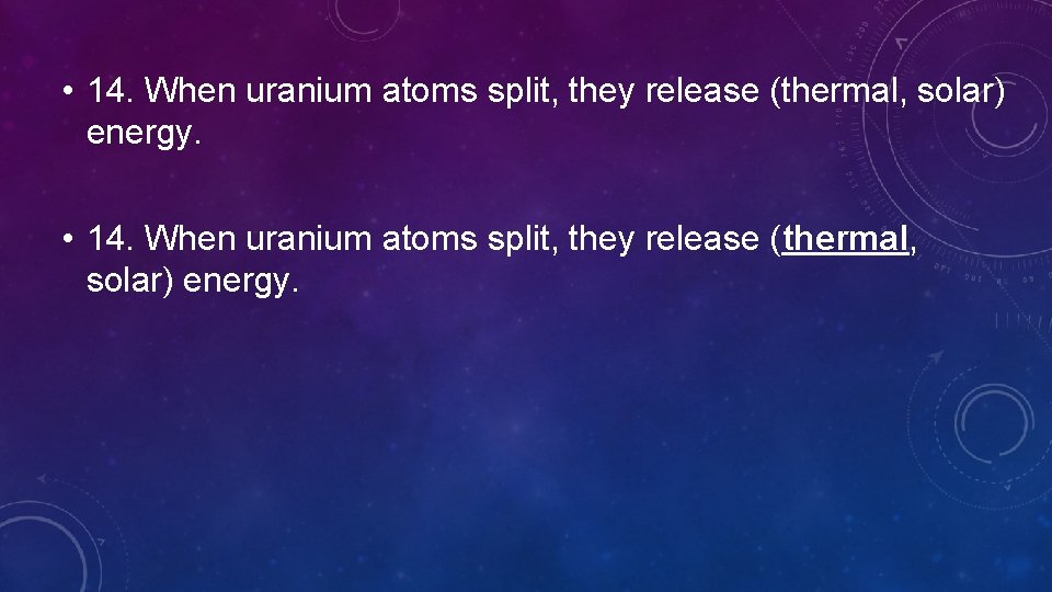  • 14. When uranium atoms split, they release (thermal, solar) energy. 