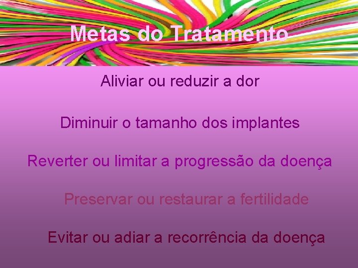 Metas do Tratamento Aliviar ou reduzir a dor Diminuir o tamanho dos implantes Reverter