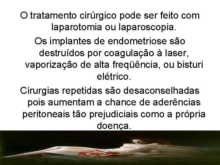 O tratamento cirúrgico pode ser feito com laparotomia ou laparoscopia. Os implantes de endometriose