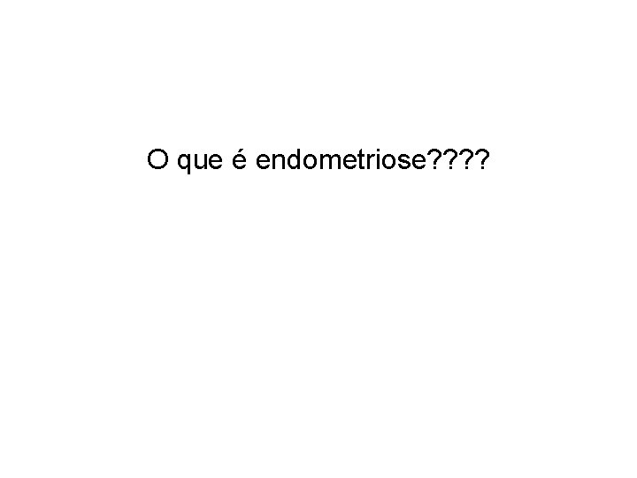 O que é endometriose? ? 