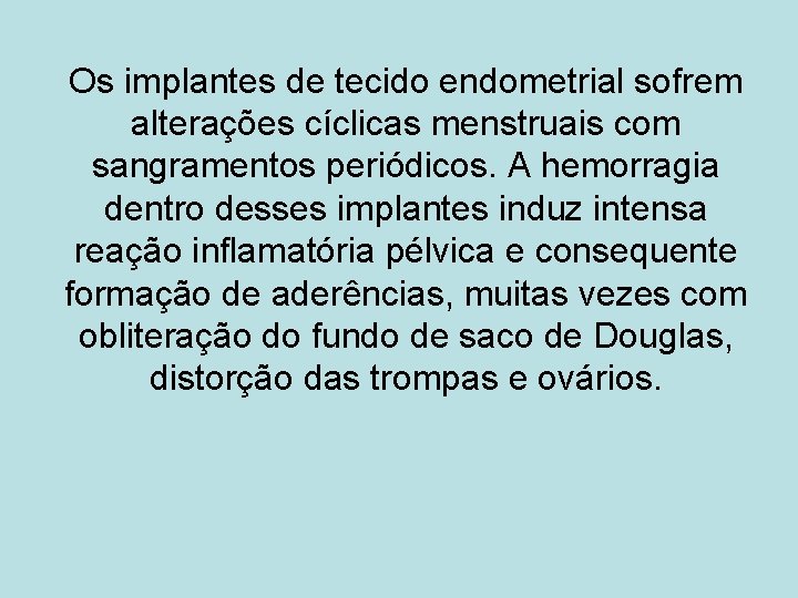 Os implantes de tecido endometrial sofrem alterações cíclicas menstruais com sangramentos periódicos. A hemorragia