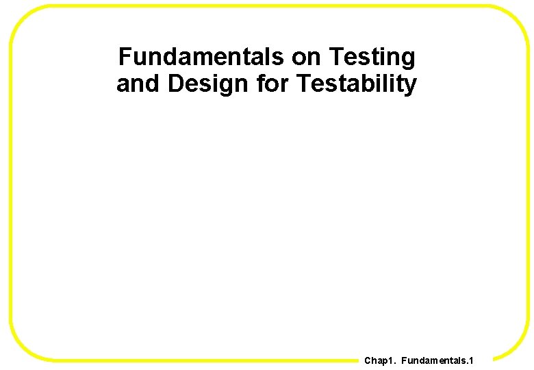 Fundamentals on Testing and Design for Testability Chap 1. Fundamentals. 1 