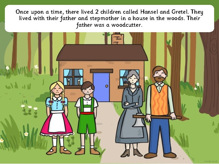 Once upon a time, there lived 2 children called Hansel and Gretel. They lived