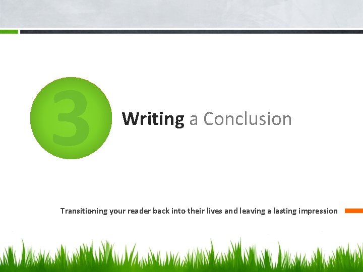 3 Writing a Conclusion Transitioning your reader back into their lives and leaving a