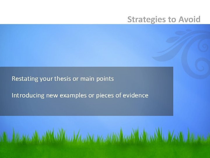 Strategies to Avoid Restating your thesis or main points Introducing new examples or pieces