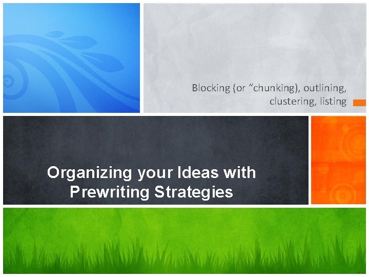 Blocking (or “chunking), outlining, clustering, listing Organizing your Ideas with Prewriting Strategies 