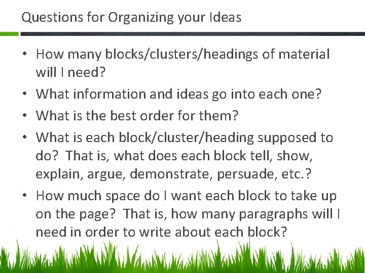 Questions for Organizing your Ideas • How many blocks/clusters/headings of material will I need?