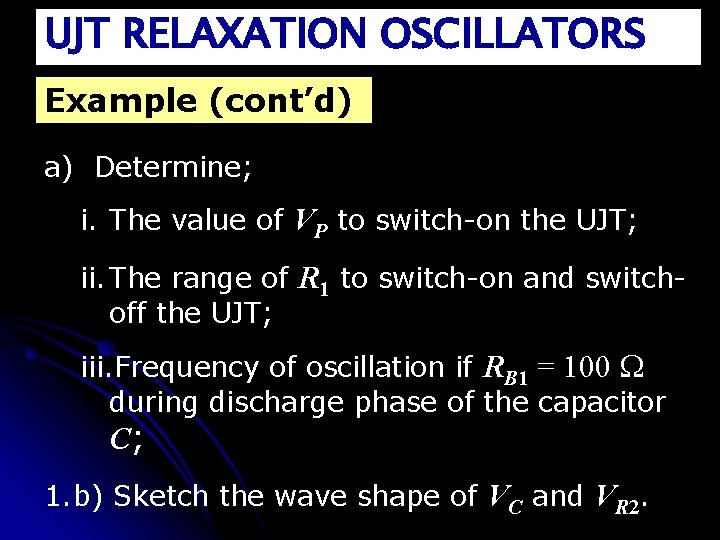 UJT RELAXATION OSCILLATORS Example (cont’d) a) Determine; i. The value of VP to switch-on