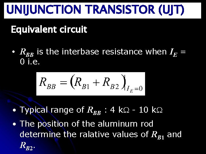 UNIJUNCTION TRANSISTOR (UJT) Equivalent circuit • RBB is the interbase resistance when IE =