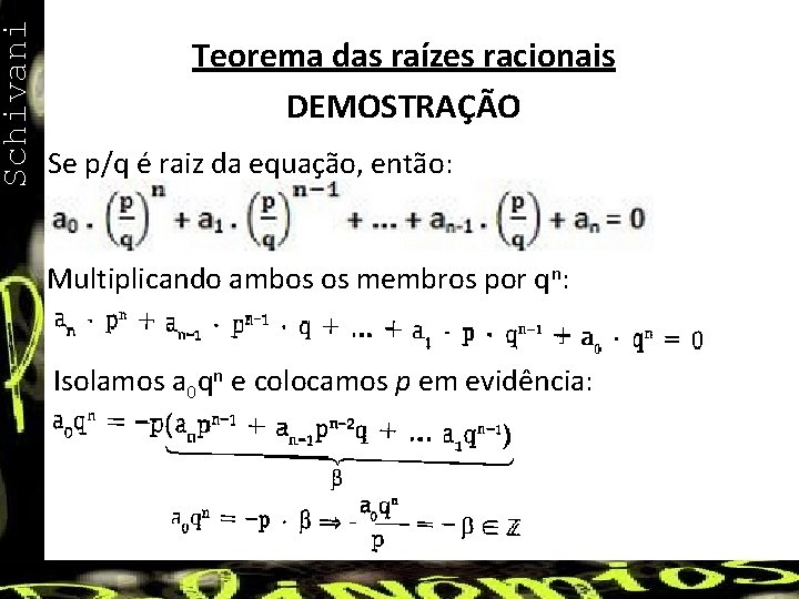 Schivani Teorema das raízes racionais DEMOSTRAÇÃO Se p/q é raiz da equação, então: Multiplicando